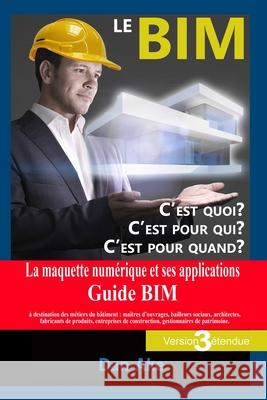 Le BIM, c'est pour quoi ? C'est pour qui ? C'est pour quand ? (Version3 Etendue): La maquette numerique et ses applications - Guide BIM a destination Dan Ake 9781546307143 Createspace Independent Publishing Platform - książka