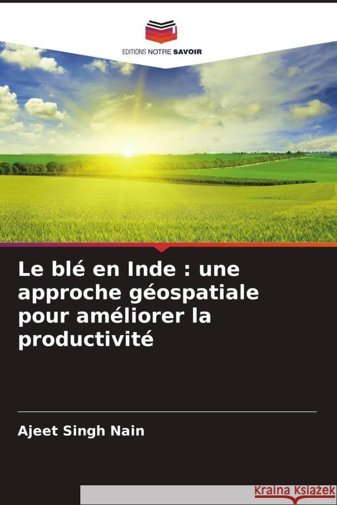 Le blé en Inde : une approche géospatiale pour améliorer la productivité Nain, Ajeet Singh 9786204987163 Editions Notre Savoir - książka