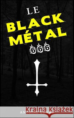 Le Black Métal 666: La Vérité Sur Satan Et Le Black Métal Satanique Grand, Antoine 9781506147017 Createspace - książka