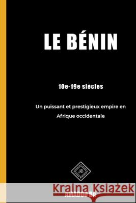 Le Bénin (10e-19e siècles): Un puissant et prestigieux empire en Afrique de l'Ouest Ba, Amadou 9781777742874 Editions AB - książka