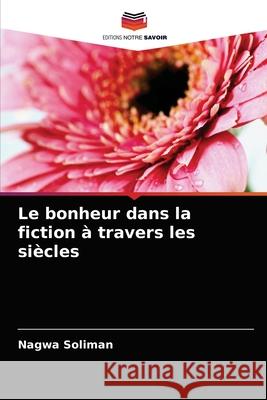 Le bonheur dans la fiction à travers les siècles Soliman, Nagwa 9786204038308 Editions Notre Savoir - książka