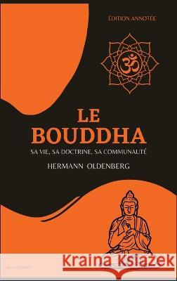 Le Bouddha: sa vie, sa doctrine, sa communaute (Edition annotee) Hermann Oldenberg Alfred Foucher  9782384550975 Alicia Editions - książka