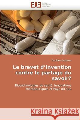 Le Brevet D'Invention Contre Le Partage Du Savoir? Aurlien Audouze, Aurelien Audouze, Audouze Aurelien 9786131513404 Editions Universitaires Europeennes - książka