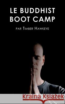 Le Buddhist Boot Camp: Une méthode simple pour apaiser l'esprit et découvrir la pleine-conscience Hawkeye, Timber 9781946005007 Hawkeye Publishers - książka