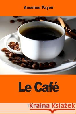 Le Café: Sa culture et ses applications hygiéniques Payen, Anselme 9781543217322 Createspace Independent Publishing Platform - książka