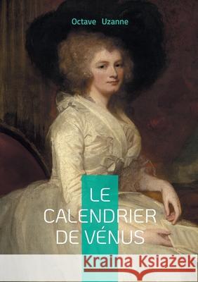 Le Calendrier de V?nus: Chronique d'amour et de s?duction ? Paris entre ?rotisme et galanterie Octave Uzanne 9782322635788 Bod - Books on Demand - książka