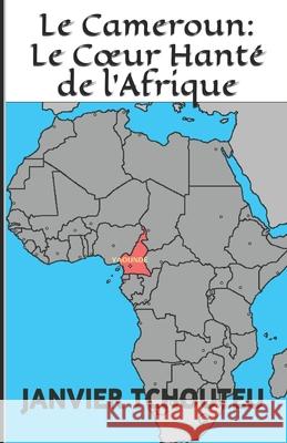 Le Cameroun: Le Coeur Hanté de l'Afrique Janvier T Chando, Janvier Tchouteu 9781717763501 Independently Published - książka