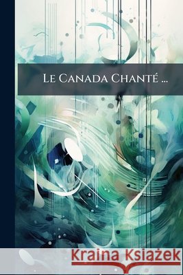 Le Canada Chanté ...: Illustrations de l'Auteur ... Anonymous 9781144143549  - książka