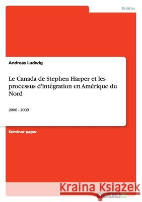 Le Canada de Stephen Harper et les processus d'intégration en Amérique du Nord : 2006 - 2009 Andreas Ludwig 9783640685752 Grin Verlag - książka