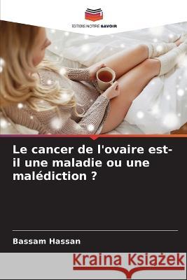 Le cancer de l'ovaire est-il une maladie ou une malediction ? Bassam Hassan   9786206121077 Editions Notre Savoir - książka