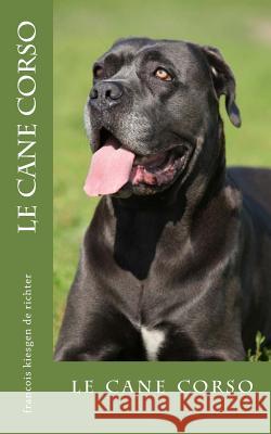 le cane corso: le cane corso Francois Kiesgen De Richter 9781545377321 Createspace Independent Publishing Platform - książka