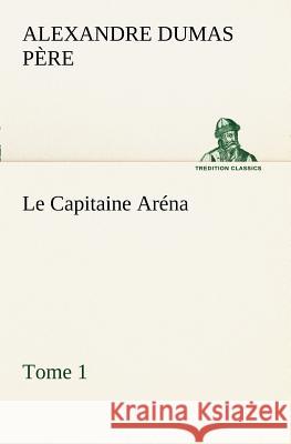 Le Capitaine Aréna - Tome 1 Alexandre Dumas Père 9783849128425 tredition GmbH - książka