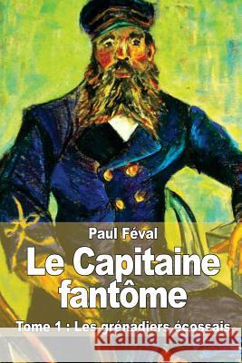 Le Capitaine fantôme: Tome 1: Les grénadiers écossais Feval, Paul 9781517444884 Createspace - książka