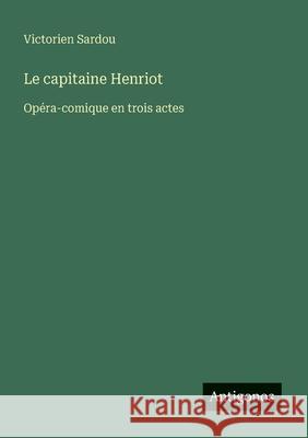 Le capitaine Henriot: Op?ra-comique en trois actes Victorien Sardou 9783388727950 Antigonos Verlag - książka