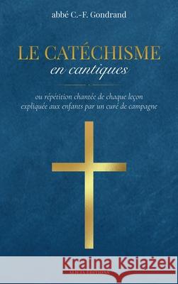 Le Cat?chisme en cantiques: ou r?p?tition chant?e de chaque le?on expliqu?e aux enfants par un cur? de campagne Abb? C -F Gondrand 9782384556540 Alicia Editions - książka