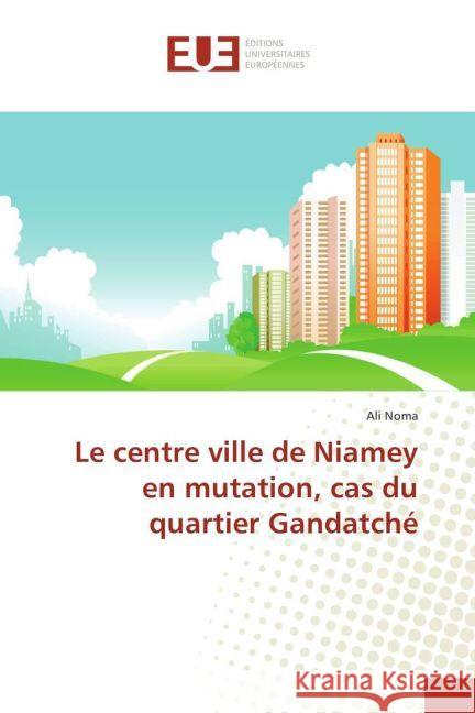 Le centre ville de Niamey en mutation, cas du quartier Gandatché Noma, Ali 9783639788785 Éditions universitaires européennes - książka