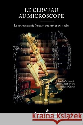 Le cerveau au microscope: La neuroanatomie fran?aise aux XIXe et XXe si?cles Jean-Ga?l Barbara Fran?ois Clarac 9782705695132 Hermann - książka