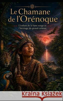 Le Chamane de l'Orénoque: L'enfant de la lune rouge et l'héritage du grand caïman Elien, Mina 9798171753153 Independently Published - książka