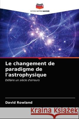Le changement de paradigme de l'astrophysique David Rowland 9786200854803 Editions Notre Savoir - książka