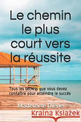 Le chemin le plus court vers la réussite: Tous les secrets que vous devez connaître pour atteindre le succès. D, Madeleine 9781686777646 Independently Published - książka