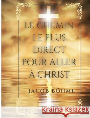 Le chemin le plus direct pour aller à Christ: Compris en neuf petits traités réduits ici à huit: De la vraye repentance, de la Sainte prière, de la véritable équanimité dit l'abandon, de la régénérati Jacob Böhme 9782322390984 Books on Demand - książka