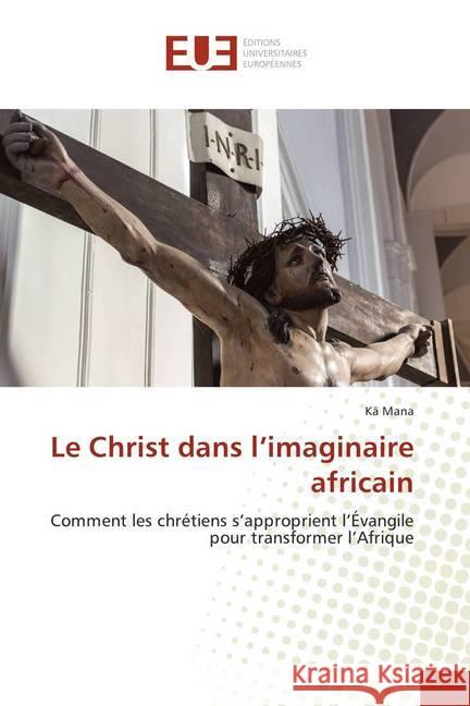 Le Christ dans l'imaginaire africain : Comment les chrétiens s'approprient l'Évangile pour transformer l'Afrique Mana, Kä 9786138417316 Éditions universitaires européennes - książka