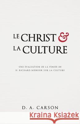Le Christ Et La Culture (Christ and Culture Revisited): Une Évaluation de la Pensée de H. Richard Niebuhr Sur La Culture Carson, D. A. 9782924743072 Impact Academia - książka
