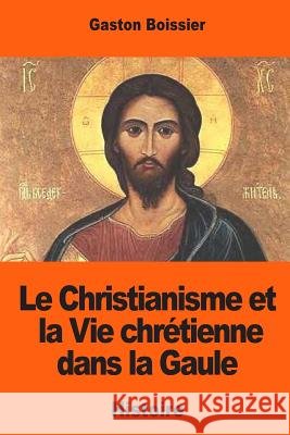 Le Christianisme et la Vie chrétienne dans la Gaule: D'après les inscriptions antérieures au VIIIe siècle Boissier, Gaston 9781543257670 Createspace Independent Publishing Platform - książka