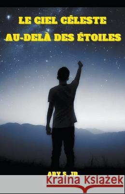 Le Ciel Celeste: Au-dela des Etoiles Ary S, Jr   9798223016885 Ary S. Jr - książka