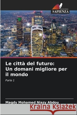 Le città del futuro: Un domani migliore per il mondo Mohamed Niazy Abdou, Magdy 9786208765385 Edizioni Sapienza - książka