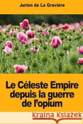 Le Céleste Empire depuis la guerre de l'opium De La Graviere, Jurien 9781726140393 Createspace Independent Publishing Platform - książka