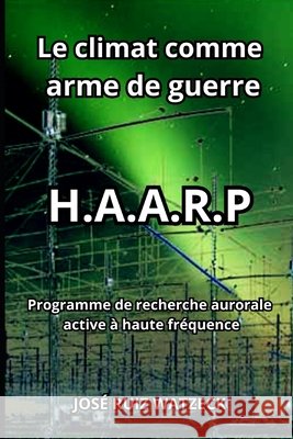 Le climat comme arme de guerre: H.A.A.R.P Jose Ruiz Watzeck   9798850688486 Independently Published - książka
