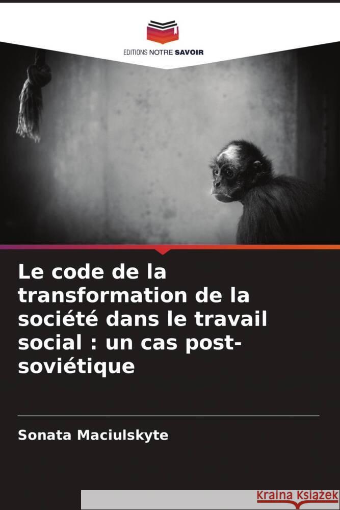Le code de la transformation de la société dans le travail social : un cas post-soviétique Maciulskyte, Sonata 9786204759807 Editions Notre Savoir - książka