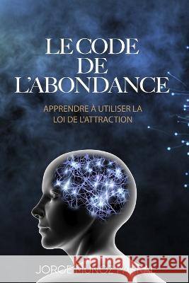 Le Code de l'Abondance: Apprendre a utiliser la loi de l'attraction Jorge Munoz Parral   9798374790092 Independently Published - książka