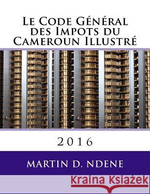 Le Code General des Impots du Cameroun Illustre: 2016 Ndene Mr, Martin Dieudonne 9781523456260 Createspace Independent Publishing Platform - książka