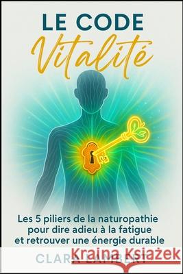 Le Code Vitalit?: Les 5 piliers de la naturopathie pour dire adieu ? la fatigue et retrouver une ?nergie durable. Clara Lambert 9781997749059 Elodie Mercier - książka