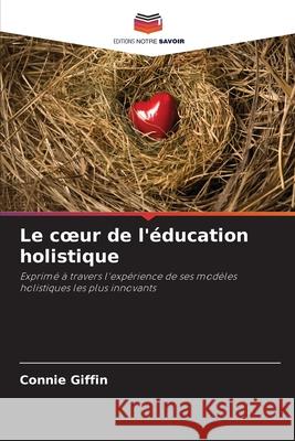 Le coeur de l'éducation holistique Giffin, Connie 9786209335310 Editions Notre Savoir - książka