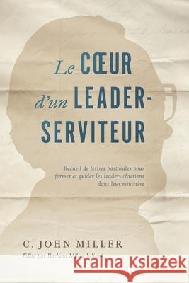Le coeur d'un leader-serviteur: Recueil de lettres pastorales pour former et guider les leaders chrétiens dans leur ministère C John Miller, Barbara Miller Juliani 9782890824348 Editions Impact - książka