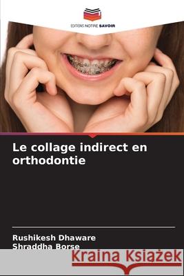 Le collage indirect en orthodontie Dhaware, Rushikesh, Borse, Shraddha 9786209387760 Editions Notre Savoir - książka