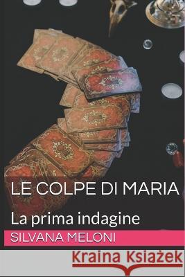Le Colpe Di Maria: La prima indagine Silvana Meloni   9798519956451 Independently Published - książka