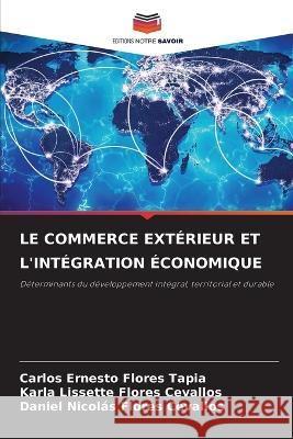 Le Commerce Exterieur Et l'Integration Economique Carlos Ernesto Flores Tapia Karla Lissette Flores Cevallos Daniel Nicolas Flores Cevallos 9786205819685 Editions Notre Savoir - książka