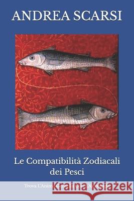 Le Compatibilità Zodiacali dei Pesci: Trova L'Anima Gemella Con L'Astrologia Andrea Scarsi Msc D 9781547164837 Createspace Independent Publishing Platform - książka