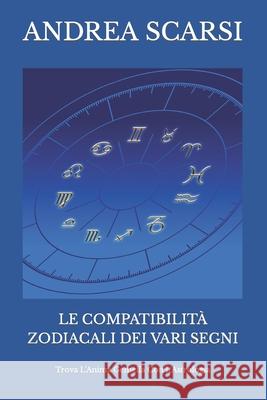 Le Compatibilità Zodiacali Dei Vari Segni: Trova L'Anima Gemella Con L'Astrologia Andrea Scarsi Msc D 9781547147984 Createspace Independent Publishing Platform - książka