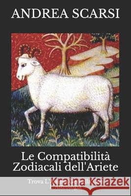 Le Compatibilità Zodiacali dell'Ariete: Trova L'Anima Gemella Con L'Astrologia Andrea Scarsi Msc D 9781546925965 Createspace Independent Publishing Platform - książka