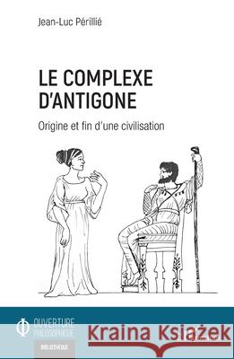 Le complexe d'Antigone: Origine et fin d'une civilisation Jean-Luc P?rilli? 9782336561783 Editions L'Harmattan - książka