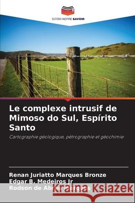 Le complexe intrusif de Mimoso do Sul, Espírito Santo Marques Bronze, Renan Juriatto, Medeiros Jr, Edgar B., Abreu Marques, Rodson de 9786203919998 Editions Notre Savoir - książka