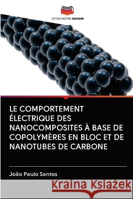 Le Comportement Électrique Des Nanocomposites À Base de Copolymères En Bloc Et de Nanotubes de Carbone Santos, João Paulo 9786200997241 Editions Notre Savoir - książka
