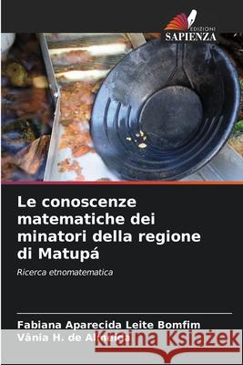 Le conoscenze matematiche dei minatori della regione di Matupá Aparecida Leite Bomfim, Fabiana, H. de Almeida, Vânia 9786207753086 Edizioni Sapienza - książka