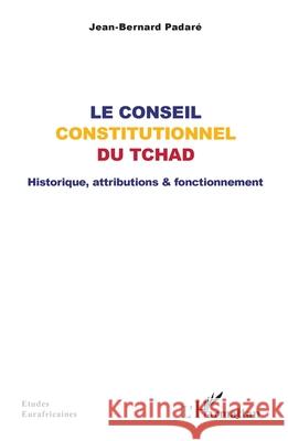 Le Conseil constitutionnel du Tchad: Historique, attributions & fonctionnement Jean-Bernard Padar? 9782336560342 Editions L'Harmattan - książka