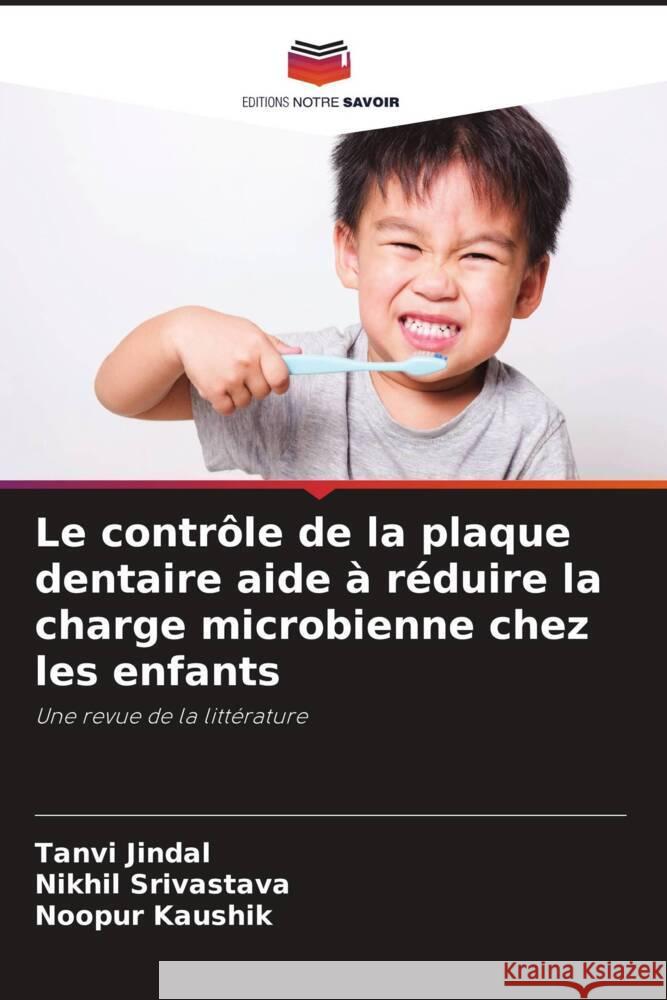 Le contrôle de la plaque dentaire aide à réduire la charge microbienne chez les enfants Jindal, Tanvi, Srivastava, Nikhil, Kaushik, Noopur 9786204456348 Editions Notre Savoir - książka